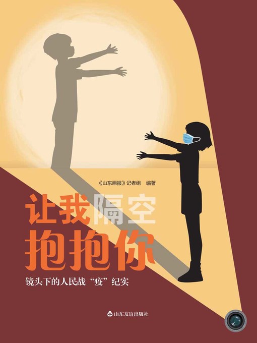 Title details for 让我隔空抱抱你——镜头下的人民抗“疫”纪实 (How I Want To Hug You—An On-the-spot Report of People's Combat With the Epidemic) by Shandong Pictorial reporter group - Available